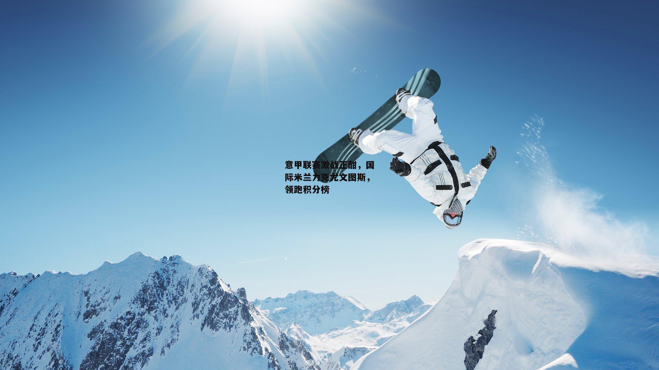 意甲联赛激战正酣，国际米兰力克尤文图斯，领跑积分榜