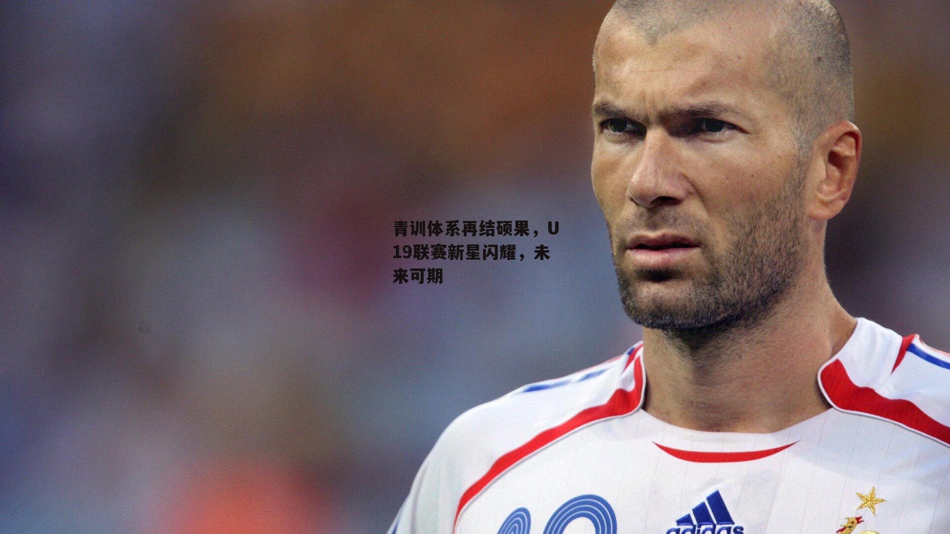 青训体系再结硕果,U19联赛新星闪耀,未来可期