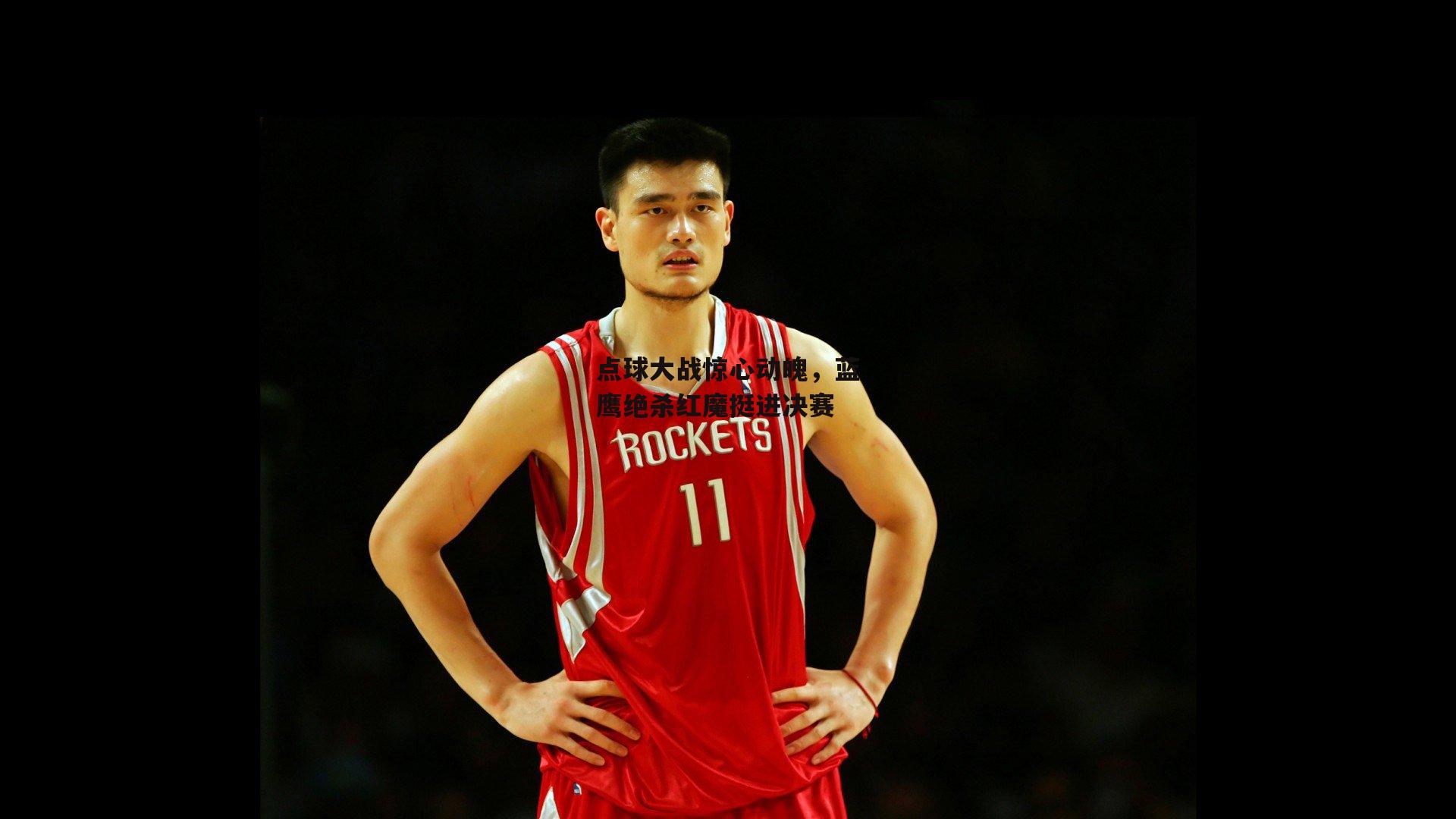 点球大战惊心动魄，蓝鹰绝杀红魔挺进决赛【熊猫体育直播】