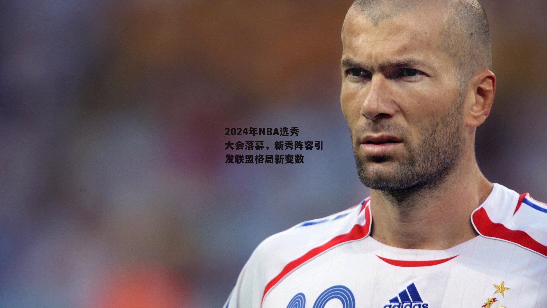 2024年NBA选秀大会落幕,新秀阵容引发联盟格局新变数