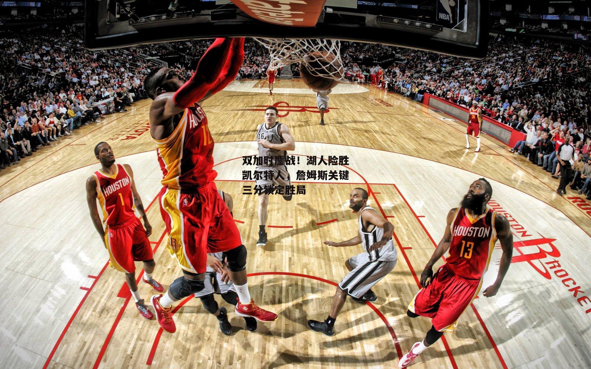 双加时鏖战!湖人险胜凯尔特人,詹姆斯关键三分锁定胜局