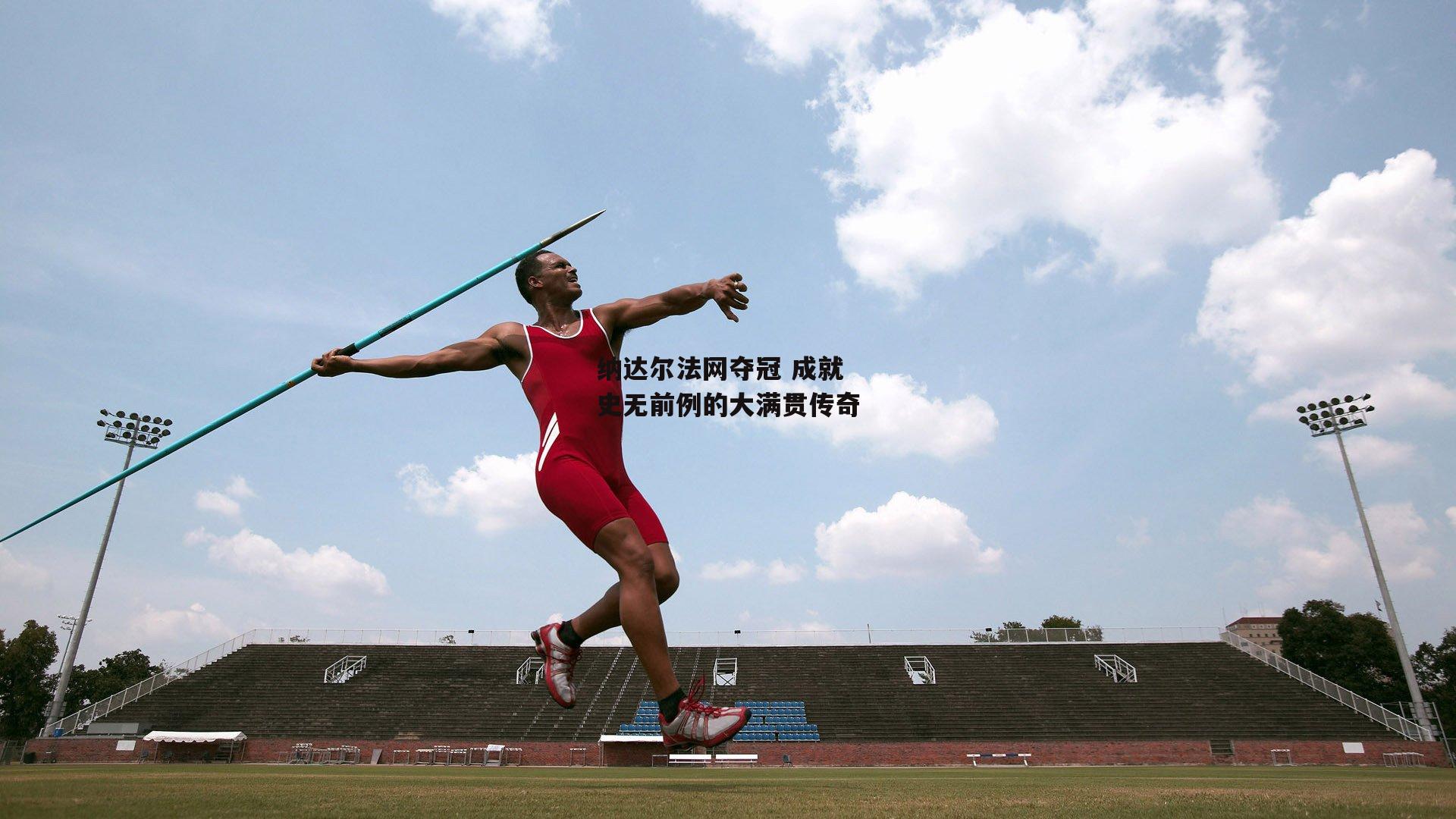 纳达尔法网夺冠 成就史无前例的大满贯传奇