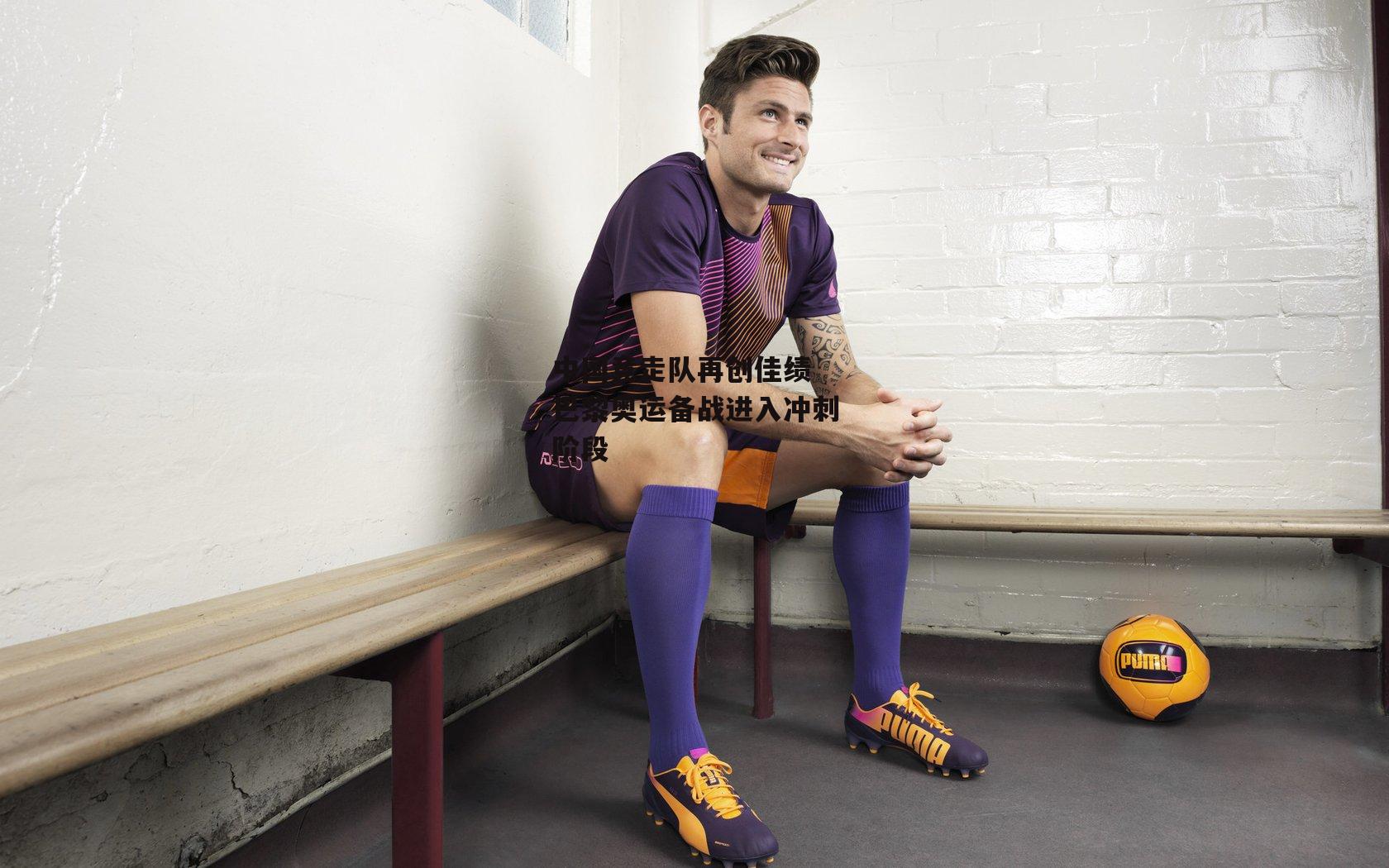 【熊猫体育直播】中国竞走队再创佳绩 巴黎奥运备战进入冲刺阶段