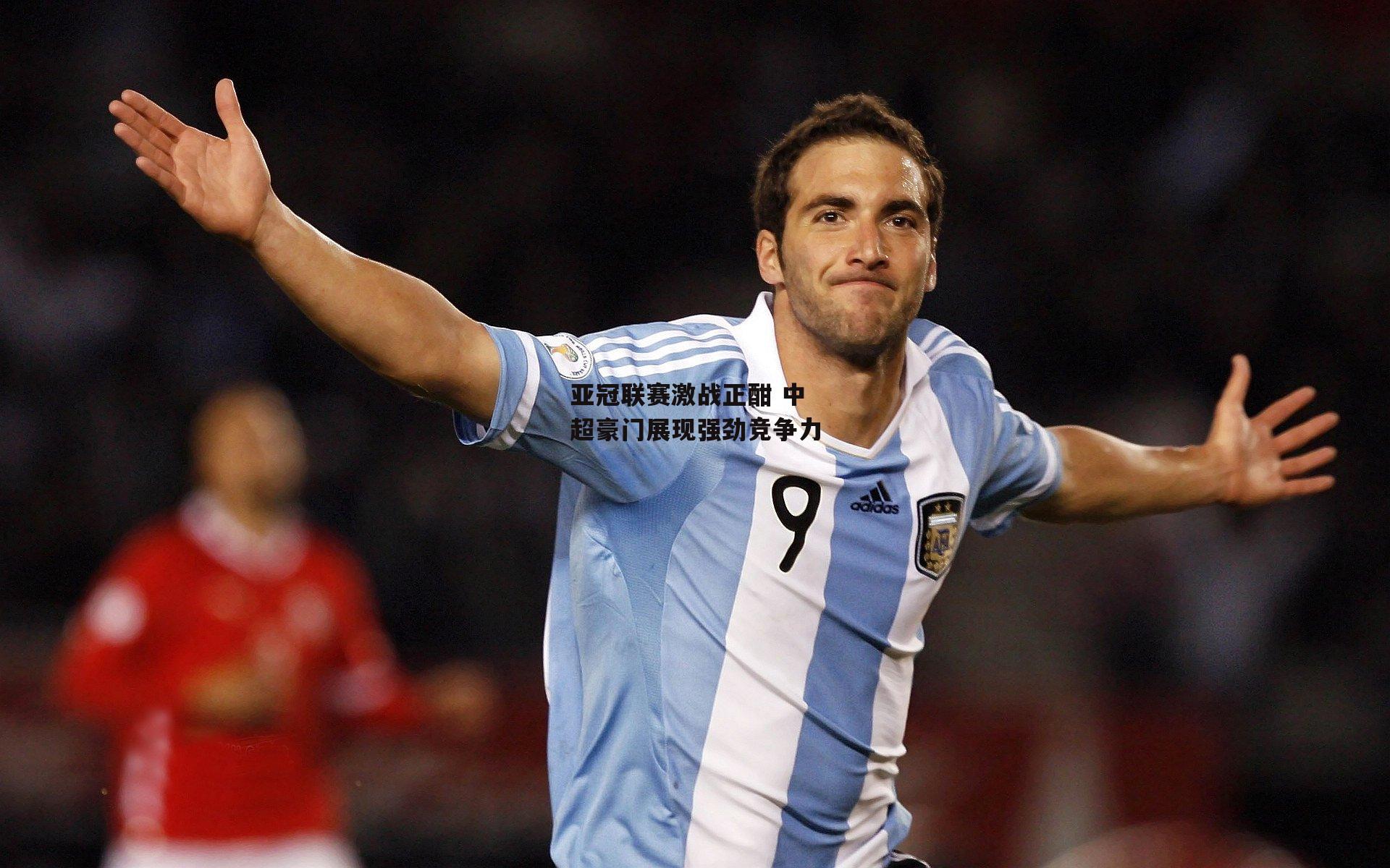 熊猫直播：亚冠联赛激战正酣 中超豪门展现强劲竞争力