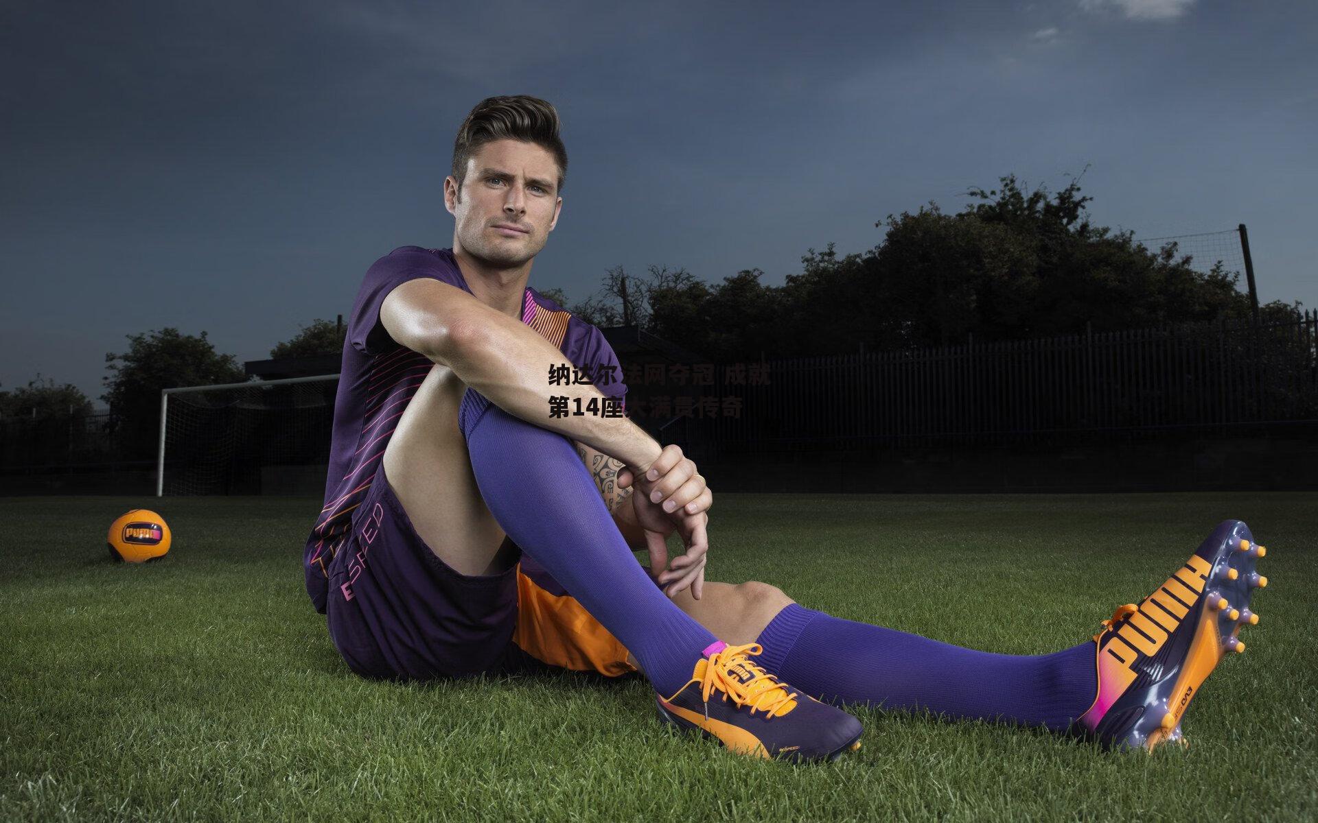 熊猫体育直播_纳达尔法网夺冠 成就第14座大满贯传奇