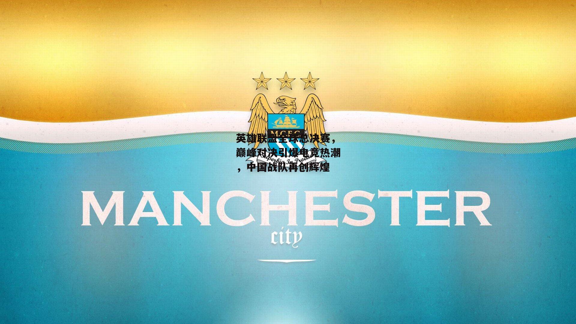 英雄联盟全球总决赛,巅峰对决引爆电竞热潮,中国战队再创辉煌