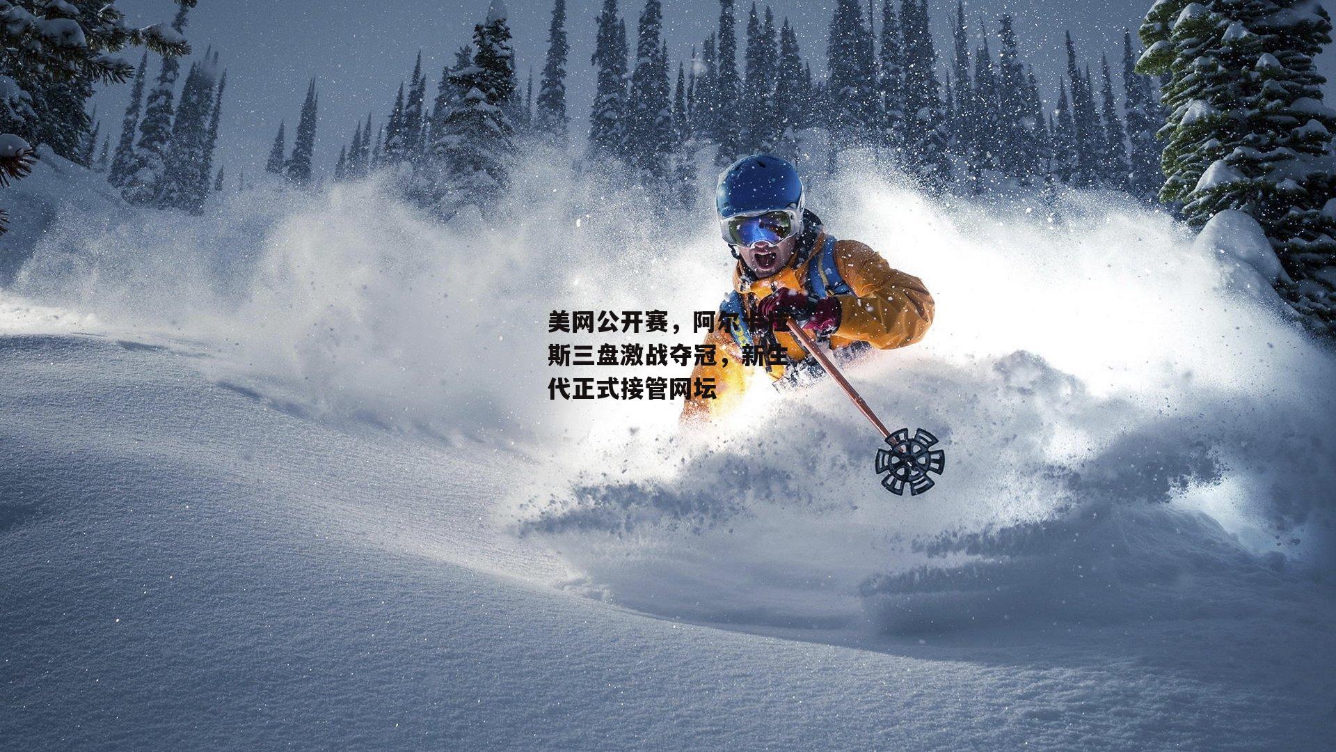 美网公开赛，阿尔卡拉斯三盘激战夺冠，新生代正式接管网坛