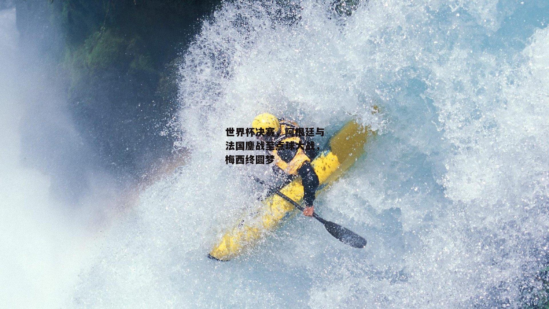 世界杯决赛,阿根廷与法国鏖战至点球大战,梅西终圆梦